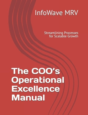 The COO's Operational Excellence Manual: Streamlining Processes for Scalable Growth by Mrv, Infowave