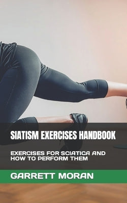 Siatism Exercises Handbook: Exercises for Sciatica and How to Perform Them by Moran, Garrett