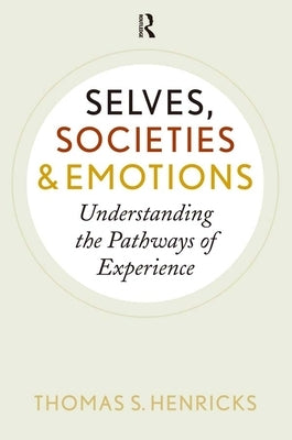 Selves, Societies, and Emotions: Understanding the Pathways of Experience by Henricks, Thomas S.