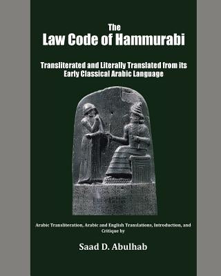 The Law Code of Hammurabi: Transliterated and Literally Translated from its Early Classical Arabic Language by Abulhab, Saad D.