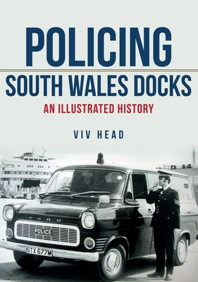 Policing South Wales Docks: An Illustrated History by Head, VIV