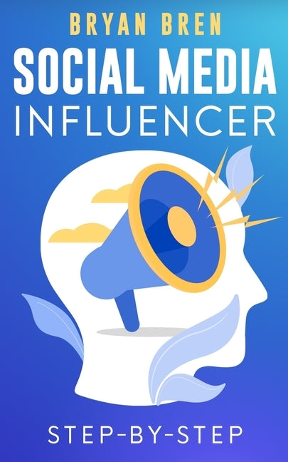 Social Media Influencer Step-By-Step: Learn How To Build Your Personal Brand And Grow Your Business by Bren, Bryan