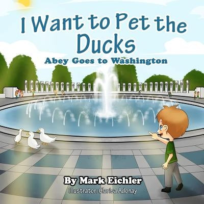 I Want to Pet the Ducks: Abey Goes to Washington by Mazor, Sarah