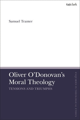 Oliver O'Donovan's Moral Theology: Tensions and Triumphs by Tranter, Samuel