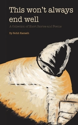 This Won't Always End Well: A Collection of Short Stories and Poems by Rohit Kamath