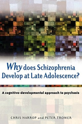 Why Does Schizophrenia Develop at Late Adolescence?: A Cognitive-Developmental Approach to Psychosis by Harrop, Chris