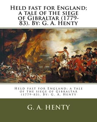 Held fast for England; a tale of the siege of Gibraltar (1779-83). By: G. A. Henty by Henty, G. a.