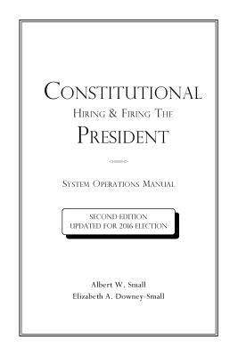 Constitutional Hiring & Firing The President: System Operations Manual by Downey-Small, Elizabeth a.