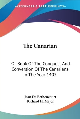 The Canarian: Or Book Of The Conquest And Conversion Of The Canarians In The Year 1402 by Bethencourt, Jean De