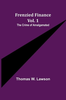 Frenzied Finance Vol. 1: The Crime of Amalgamated by W. Lawson, Thomas