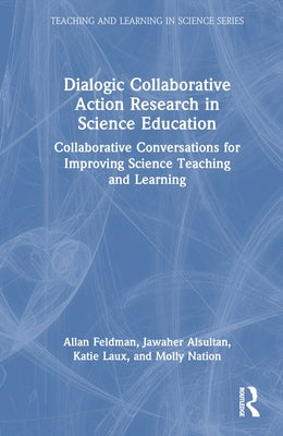 Dialogic Collaborative Action Research in Science Education: Collaborative Conversations for Improving Science Teaching and Learning by Feldman, Allan