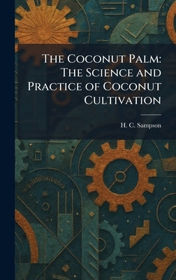 The Coconut Palm: The Science and Practice of Coconut Cultivation by Sampson, H. C.