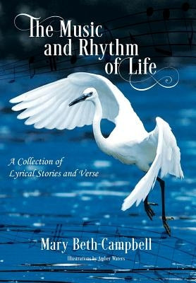 The Music and Rhythm of Life: A Collection of Lyrical Stories and Verse by Campbell, Mary Beth