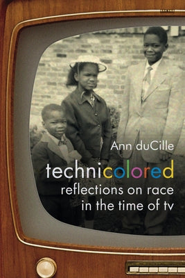 Technicolored: Reflections on Race in the Time of TV by Ducille, Ann