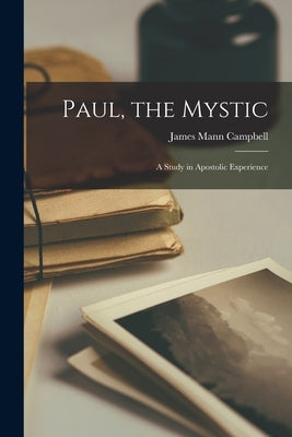 Paul, the Mystic: A Study in Apostolic Experience by Campbell, James Mann