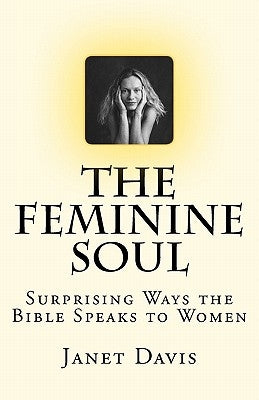 The Feminine Soul: Surprising Ways the Bible Speaks to Women by Davis, Janet