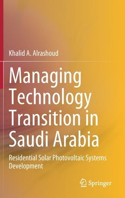 Managing Technology Transition in Saudi Arabia: Residential Solar Photovoltaic Systems Development by Alrashoud, Khalid A.