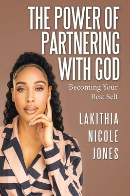 The Power Of Partnering With God: Becoming Your Best Self by Jones, Lakithia Nicole