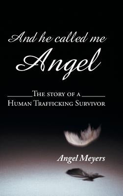 And he called me Angel: The story of a Human Trafficking Survivor by Meyers, Angel