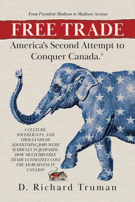 Free Trade: America's Second Attempt to Conquer Canada by Truman, D. Richard