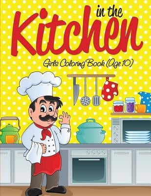In the Kitchen Girls Coloring Book (Age 10) by Speedy Publishing LLC