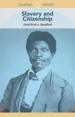 Slavery and Citizenship: Dred Scott V. Sandford by Morretta, Alison