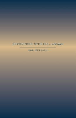 SEVENTEEN STORIES...and more by Kulbach, Rod