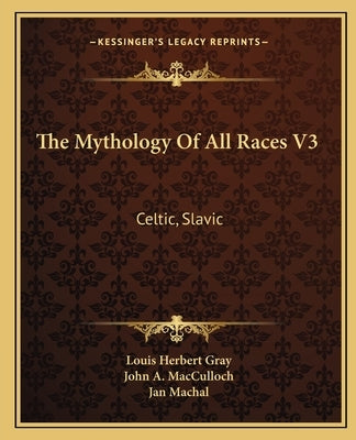 The Mythology Of All Races V3: Celtic, Slavic by Gray, Louis Herbert