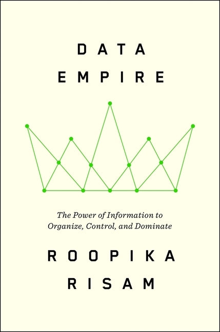 Data Empire: The Power of Information to Organize, Control, and Dominate by Risam, Roopika