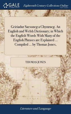 Geiriadur Saesoneg a Chymraeg. An English and Welsh Dictionary; in Which the English Words With Many of the English Phrases are Explained ... Compiled by Jones, Thomas