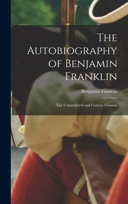 The Autobiography of Benjamin Franklin; The Unmutilated and Correct Version; by Benjamin, Franklin