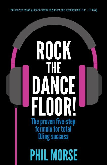 Rock The Dancefloor: The proven five-step formula for total DJing success by Morse, Phil
