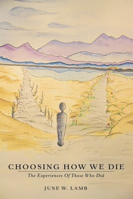 Choosing How We Die: The Experiences Of Those Who Did by Lamb, June W.