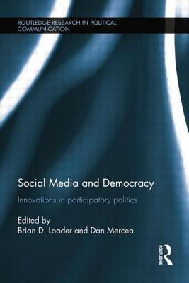 Social Media and Democracy: Innovations in Participatory Politics by Loader, Brian D.