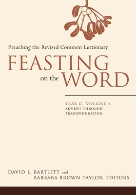 Feasting on the Word: Year C, Volume 1: Advent Through Transfiguration by Bartlett, David L.