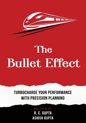 The Bullet Effect - Turbocharge Your Performance with Precision Planning by Gupta, R. C.