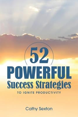 52 Powerful Success Strategies: To Ignite Productivity by Sexton, Cathy