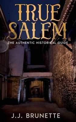 True Salem: The Authentic Historical Guide by Brunette, J. J.