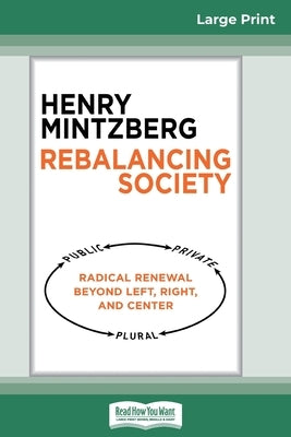 Rebalancing Society: Radical Renewal Beyond Left, Right, and Center (16pt Large Print Edition) by Mintzberg, Henry