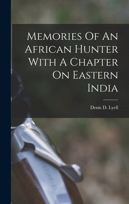Memories Of An African Hunter With A Chapter On Eastern India by Lyell, Denis D.