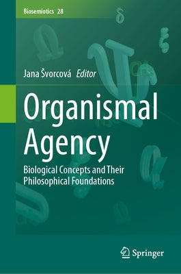 Organismal Agency: Biological Concepts and Their Philosophical Foundations by Svorcová, Jana
