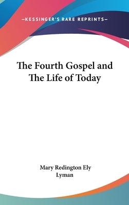 The Fourth Gospel and The Life of Today by Lyman, Mary Redington Ely