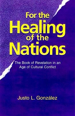 For the Healing of the Nations: The Book of Revelation in an Age of Cultural Conflict by Gonzalez, Justo L.