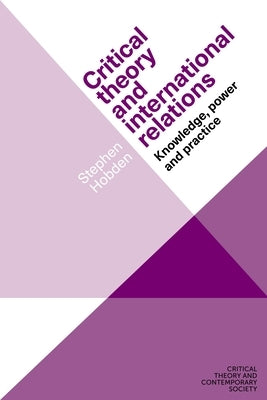 Critical Theory and International Relations: Knowledge, Power and Practice by Hobden, Stephen