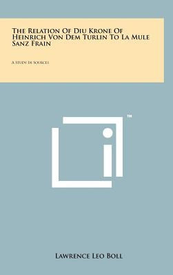 The Relation Of Diu Krone Of Heinrich Von Dem Turlin To La Mule Sanz Frain: A Study In Sources by Boll, Lawrence Leo
