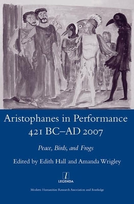 Aristophanes in Performance 421 BC-AD 2007: Peace, Birds and Frogs by Hall, Edith