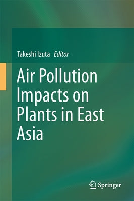 Air Pollution Impacts on Plants in East Asia by Izuta, Takeshi
