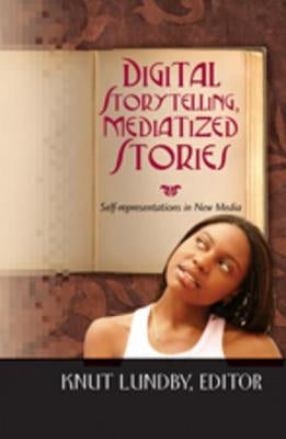 Digital Storytelling, Mediatized Stories: Self-Representations in New Media by Jones, Steve