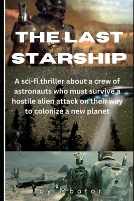 The Last Starship: A sci-fi thriller about a crew of Astronauts who must survive a hostile alien attack on their way to colonize a new planet. by Mbotor, Joy S.