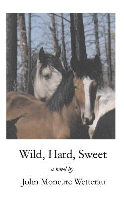 Wild, Hard, Sweet by Wetterau, John Moncure